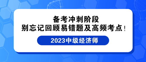 備考沖刺階段 別忘記回顧中級經(jīng)濟師易錯題及高頻考點！