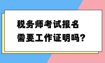 稅務(wù)師考試報(bào)名需要工作證明嗎？