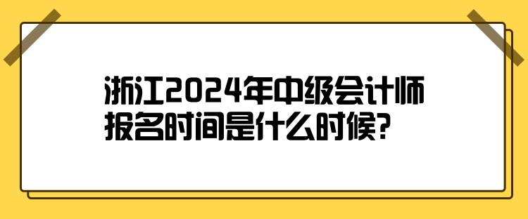 浙江2024年中級(jí)會(huì)計(jì)師報(bào)名時(shí)間是什么時(shí)候？