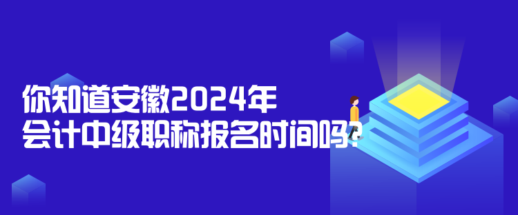 你知道安徽2024年會(huì)計(jì)中級(jí)職稱報(bào)名時(shí)間嗎？