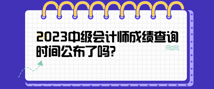 2023中級(jí)會(huì)計(jì)師成績(jī)查詢時(shí)間公布了嗎？