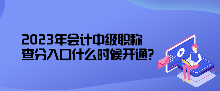 2023年會計(jì)中級職稱查分入口什么時(shí)候開通？