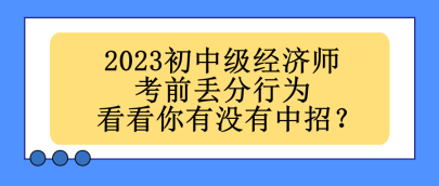 2023初中級(jí)經(jīng)濟(jì)師考前丟分行為 看看你有沒(méi)有中招？