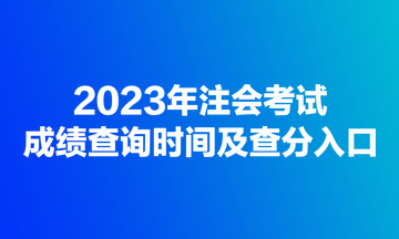 2023年注會(huì)考試成績(jī)查詢時(shí)間及查分入口