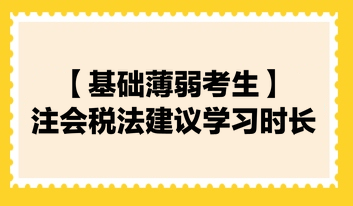 【基礎薄弱考生】2024注會《稅法》建議學習時長130小時！