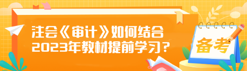 注會《審計》如何結(jié)合2023年教材提前學(xué)習(xí)？