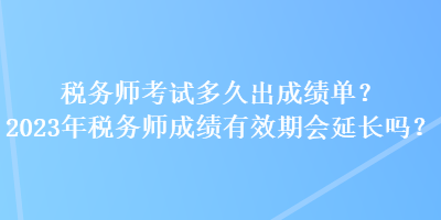 稅務(wù)師考試多久出成績單？2023年稅務(wù)師成績有效期會(huì)延長嗎？