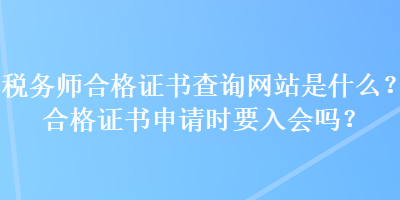 稅務師合格證書查詢網(wǎng)站是什么？合格證書申請時要入會嗎？