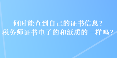 何時能查到自己的證書信息？稅務(wù)師證書電子的和紙質(zhì)的一樣嗎？