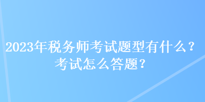 2023年稅務師考試題型有什么？考試怎么答題？