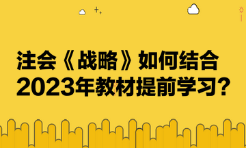 注會《戰(zhàn)略》如何結(jié)合2023年教材提前學(xué)習(xí)？