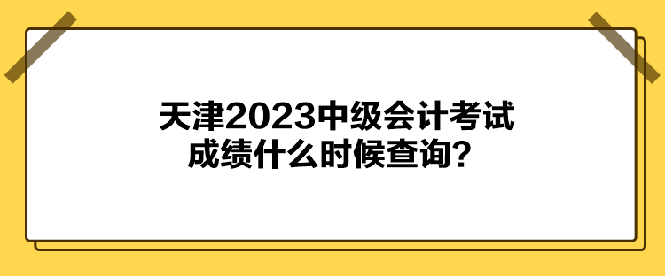 天津2023中級(jí)會(huì)計(jì)考試成績(jī)什么時(shí)候查詢？