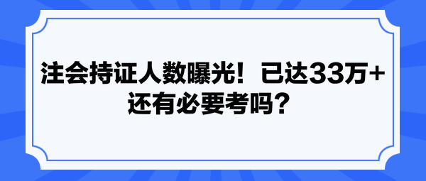 注會持證人數(shù)曝光！已達33萬+ 還有必要考嗎？