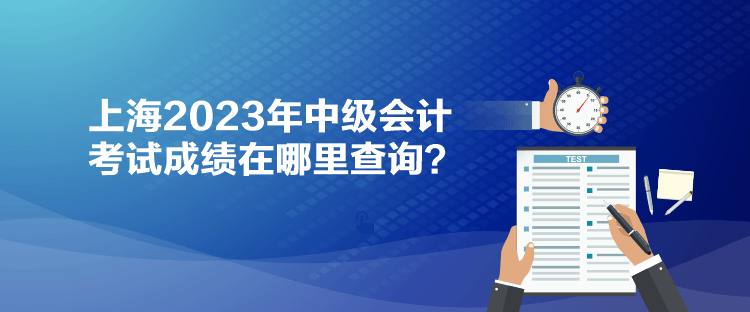 上海2023年中級會計考試成績在哪里查詢？