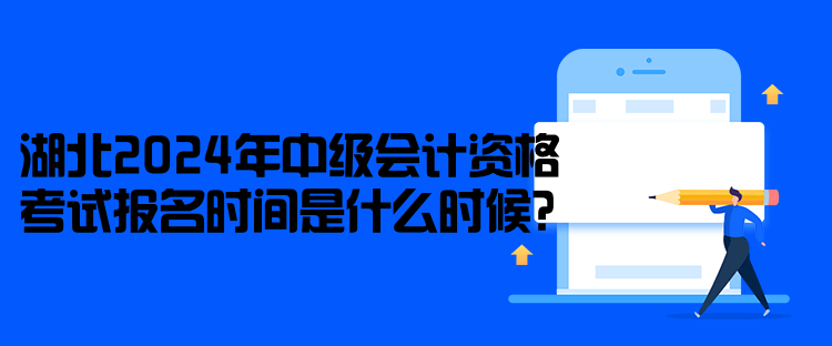 湖北2024年中級會(huì)計(jì)資格考試報(bào)名時(shí)間是什么時(shí)候？