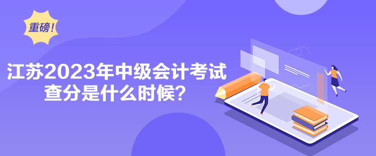 江蘇2023年中級會計考試查分是什么時候？