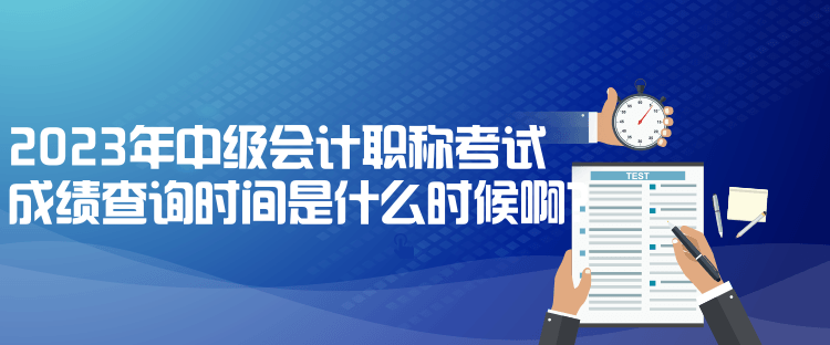 2023年中級(jí)會(huì)計(jì)職稱(chēng)考試成績(jī)查詢(xún)時(shí)間是什么時(shí)候?。? suffix=