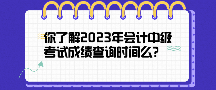 你了解2023年會計中級考試成績查詢時間么？