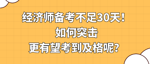 經(jīng)濟師備考不足30天！如何突擊更有望考到及格呢？