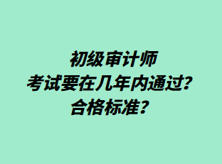 初級審計師考試要在幾年內(nèi)通過？合格標(biāo)準(zhǔn)？