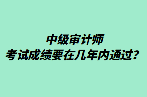 中級(jí)審計(jì)師考試成績(jī)要在幾年內(nèi)通過？