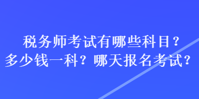 稅務(wù)師考試有哪些科目？多少錢一科？哪天報名考試？