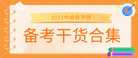 2023中級經(jīng)濟(jì)師備考干貨合集來了！考前沖刺就看它！ 