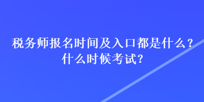 稅務(wù)師報名時間及入口都是什么？什么時候考試？