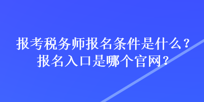 報考稅務(wù)師報名條件是什么？報名入口是哪個官網(wǎng)？