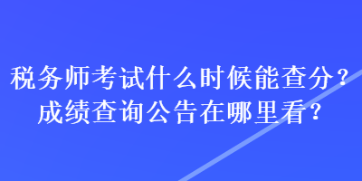 稅務(wù)師考試什么時(shí)候能查分？成績(jī)查詢公告在哪里看？