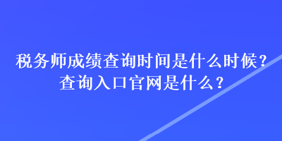 稅務(wù)師成績(jī)查詢(xún)時(shí)間是什么時(shí)候？查詢(xún)?nèi)肟诠倬W(wǎng)是什么？