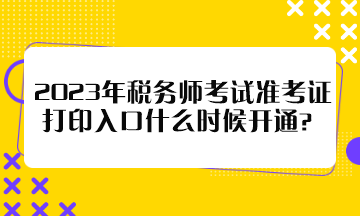 2023年稅務(wù)師考試準考證打印入口什么時候開通？