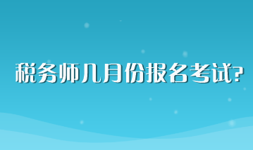 稅務(wù)師幾月份報名考試？