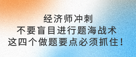 經(jīng)濟(jì)師沖刺不要盲目進(jìn)行題海戰(zhàn)術(shù) 這四個(gè)做題要點(diǎn)必須抓?。? suffix=