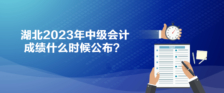 湖北2023年中級(jí)會(huì)計(jì)成績(jī)什么時(shí)候公布？