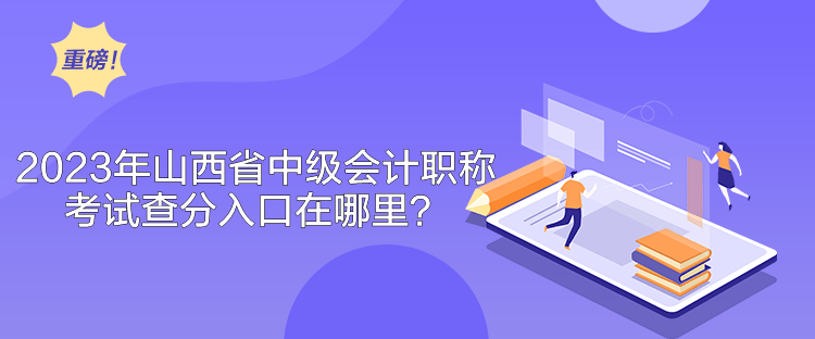 2023年山西省中級(jí)會(huì)計(jì)職稱考試查分入口在哪里？