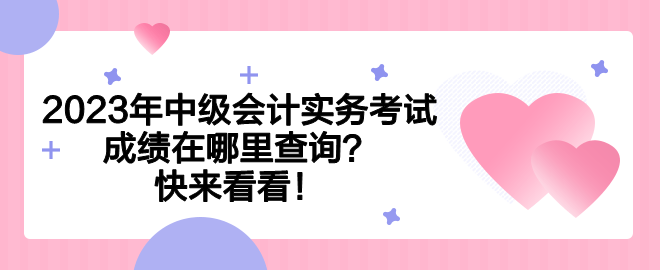 2023年中級會計實務(wù)考試成績在哪里查詢？快來看看！