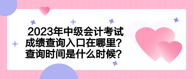 2023年中級會計考試成績查詢?nèi)肟谠谀睦?？查詢時間是什么時候？