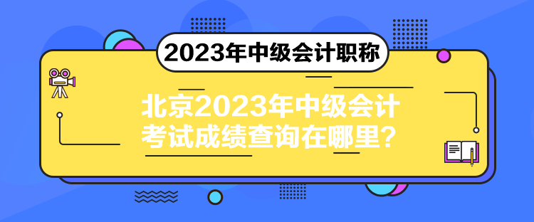 北京2023年中級會(huì)計(jì)考試成績查詢在哪里？