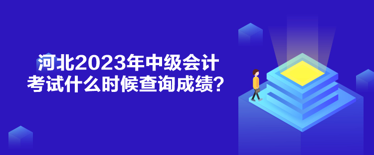 河北2023年中級(jí)會(huì)計(jì)考試什么時(shí)候查詢成績(jī)？