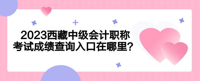 2023西藏中級會計職稱考試成績查詢入口在哪里？