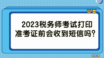 2023稅務師考試打印準考證前會收到短信嗎？