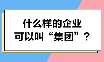 什么樣的企業(yè)可以叫“集團(tuán)”？集團(tuán)可以享受哪些稅收優(yōu)惠？