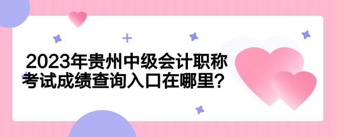 2023年貴州中級會計職稱考試成績查詢入口在哪里？