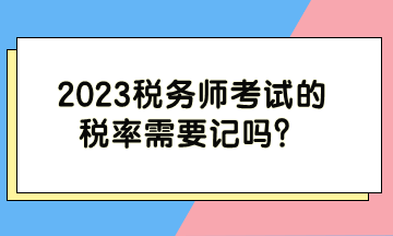 2023稅務師考試的稅率需要記嗎？