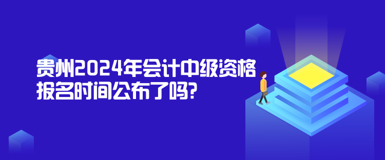 貴州2024年會(huì)計(jì)中級(jí)資格報(bào)名時(shí)間公布了嗎？