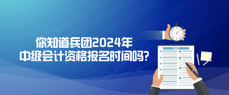 你知道兵團2024年中級會計資格報名時間嗎？