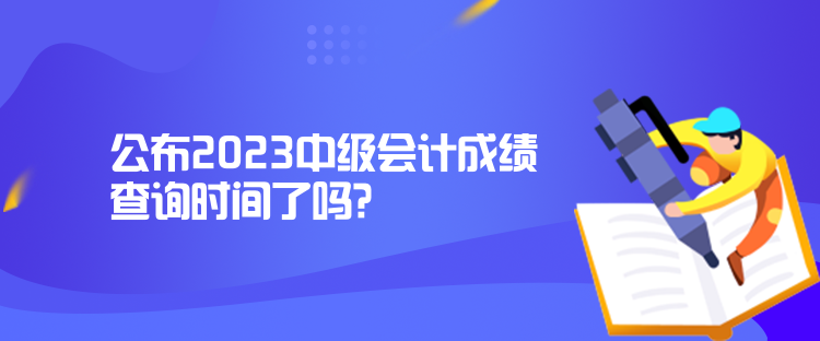 公布2023中級(jí)會(huì)計(jì)成績(jī)查詢時(shí)間了嗎？