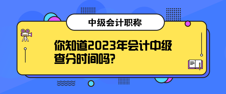 你知道2023年會(huì)計(jì)中級(jí)查分時(shí)間嗎？