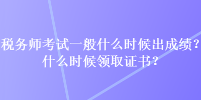 稅務(wù)師考試一般什么時(shí)候出成績？什么時(shí)候領(lǐng)取證書？